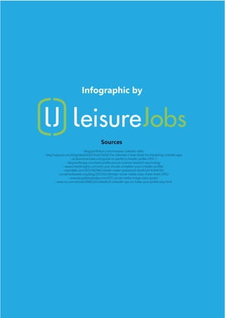Infographic by
Sources
- blog.portfolium.com/increase-LinkedIn-skills/
- blog.hubspot.com/blog/tabid/6307/bid/23454/The-Ultimate-Cheat-Sheet-for-Mastering-LinkedIn.aspx
- uk.businessinsider.com/guide-to-perfect-LinkedIn-profile-2015-1
- blog.bufferapp.com/best-profile-picture-science-research-psychology
- www.LinkedInsights.com/why-you-should-complete-your-LinkedIn-profile/
- mashable.com/2012/06/08/LinkedIn-stolen-passwords-list/#ZaH.YcWx05kV
- socialmediaweek.org/blog/2015/02/ultimate-social-media-sizes-cheat-sheet-2015/
- www.setupablogtoday.com/2015-social-media-image-sizes-guide/
- www.cio.com/article/2868522/LinkedIn/6-LinkedIn-tips-to-make-your-profile-pop.html
 