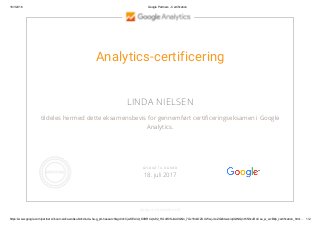 18/1/2016 Google Partners ­ Certification
https://www.google.com/partners/?sourceid=awo&subid=dk­da­ha­g_prt­hasearch&gclid=CjwKEAiAt_K0BRCzjtv92_HGoR0SJAA9QNn_7GcYI4kOZUUWwjJLoZGk6twvsiq4QtNQjnHi5ihcuRoCse_w_wcB#p_certification_html… 1/2
Analytics-certificering
LINDA NIELSEN
tildeles hermed dette eksamensbevis for gennemført certificeringseksamen i Google
Analytics.
GOOGLE.COM/PARTNERS
GYLDIGT TIL OG MED
18. juli 2017
 