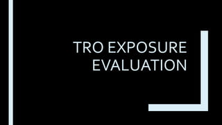 TRO EXPOSURE
EVALUATION
 