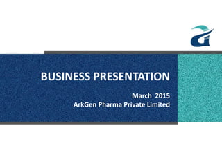 BUSINESS PRESENTATION
March 2015
ArkGen Pharma Private Limited
 