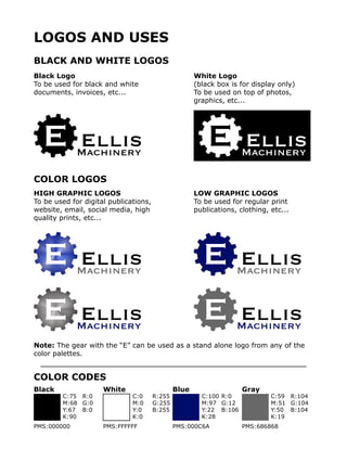 BLACK AND WHITE LOGOS
LOGOS AND USES
COLOR LOGOS
COLOR CODES
Black Logo
To be used for black and white
documents, invoices, etc...
HIGH GRAPHIC LOGOS
To be used for digital publications,
website, email, social media, high
quality prints, etc...
Note: The gear with the “E” can be used as a stand alone logo from any of the
color palettes.
LOW GRAPHIC LOGOS
To be used for regular print
publications, clothing, etc...
White Logo
(black box is for display only)
To be used on top of photos,
graphics, etc...
Black White Blue Gray
R:0
G:0
B:0
C:75
M:68
Y:67
K:90
PMS:000000
R:255
G:255
B:255
C:0
M:0
Y:0
K:0
PMS:FFFFFF
R:104
G:104
B:104
C:59
M:51
Y:50
K:19
PMS:686868
R:0
G:12
B:106
C:100
M:97
Y:22
K:28
PMS:000C6A
 