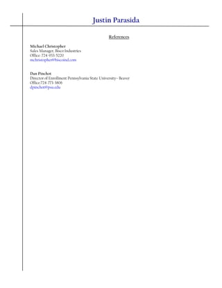 References
Michael Christopher
Sales Manager, Bisco Industries
Office: 724-933-5220
mchristopher@biscoind.com
Dan Pinchot
Director of Enrollment Pennsylvania State University– Beaver
Office:724-773-3806
dpinchot@psu.edu
Justin Parasida
 