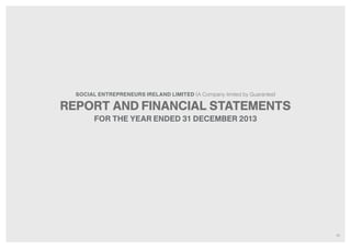 26
REPORT AND FINANCIAL STATEMENTS
FOR THE YEAR ENDED 31 DECEMBER 2013
SOCIAL ENTREPRENEURS IRELAND LIMITED (A Company limited by Guarantee)
 