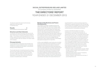 29
THE DIRECTORS’ REPORT
YEAR ENDED 31 DECEMBER 2013
SOCIAL ENTREPRENEURS IRELAND LIMITED
(A Company limited by Guarantee)
The directors present their report and the financial
statements for the year ended
31 December 2013.
Results	 €
Surplus/(deficit) for the financial year	 26,960
Directors and their Interests
The directors who served during the year and up to the
date of approval of the financial statements are stated on
page 1. The company is limited by guarantee not having
a share capital and therefore neither the directors nor the
company secretary have any interests in the share capital
of the company.
Principal Activity
The principal activity of the group is the promotion and
development of social entrepreneurship in the Republic
of Ireland by providing financial support, mentoring and
training to social entrepreneurs.
The principal risks and uncertainties facing the company
are the risk that it fails to secure sufficient funding to meet
its long term objectives particularly given the current
economic climate, that it fails to meet the objectives or
expectations of its major donors and the risk that the
company’s charitable status is withdrawn.
Review of the Business and Future
Developments
The company successfully completed execution of its
2010 to 2013 strategic plan, reaching the strategic goals
set out in that plan. The company’s main activities in 2013
were focused on continuing to identify and support high
potential, early stage social entrepreneurs, providing them
with an in-depth support programme to help grow and
scale their projects and their impact (the Impact Programme
and the Elevator Programme), securing sufficient resources
from funders and donors to meet the company’s funding
requirements and commencing a strategic planning
exercise with a view to having a new 2014 to 2016 strategic
plan agreed and signed off on in early 2014.
In 2013 a total of €488,000 in direct funding was committed
to the 8 new social entrepreneurs selected for our support
programmes during the year (an initial commitment of
€500,000 in direct funding was revised downwards when
one of the social entrepreneurs voluntarily suspended active
work on his project before the expiry of the award period
thus reducing the overall amount of funding committed).
As in previous years, this funding is not paid all at once
but is paid in instalments over the period of support of the
social entrepreneur. Therefore, the company holds cash on
reserve in order to ensure that it is able to meet the financial
commitments it has made to the social entrepreneurs it is
supporting (both from current and previous years). As a
consequence a significant proportion of the net funds held
by the company are not available to the company to fund its
on-going and future operations, rather they are funds that
must be preserved to meet existing commitments.
In order to maximise the impact of our social
entrepreneurs it is important that we provide not
only funding but also support and mentoring over an
extended period of time. This necessitates retaining staff
that have the requisite skills, knowledge and experience
to provide effective support to our social entrepreneurs.
The company believes that this is fully aligned with its
Mission and Principal Activity and results in a better and
more robust support programme which in turn leads to
more sustainable and higher impact social entrepreneurs.
In 2013 the company’s annual survey of our current
social entrepreneur awardees showed the following
impact (figures are based on our work with 11 social
entrepreneurs over a 12 month period):
•	 Estimated number of people directly impacted: 78,402
•	 Average number of people directly impacted by each
social entrepreneur: 7,127
•	 Additional funding raised for every €1 invested by
Social Entrepreneurs Ireland: €4.33
•	 Number of people in paid employment with these 11
social entrepreneurs: 52
 