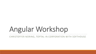 Angular Workshop
CHRISTOFFER NORING, TOPTAL IN CORPORATION WITH SOFTHOUSE
 