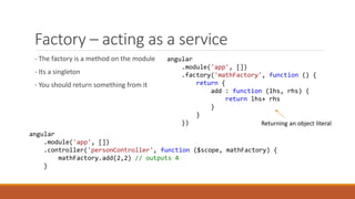 Factory – acting as a service
- The factory is a method on the module
- Its a singleton
- You should return something from...