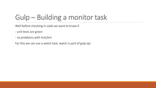 Gulp – Building a monitor task
Well before checking in code we want to know if
- unit tests are green
- no problems with h...