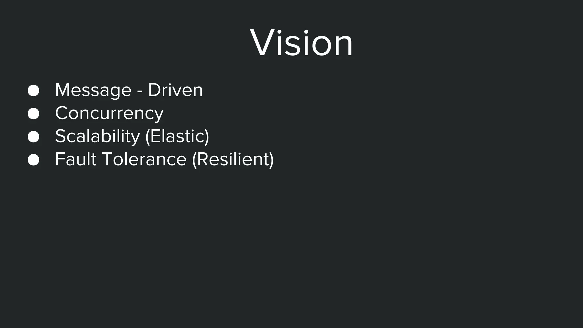 ● Message - Driven
● Concurrency
● Scalability (Elastic)
● Fault Tolerance (Resilient)
Vision
 