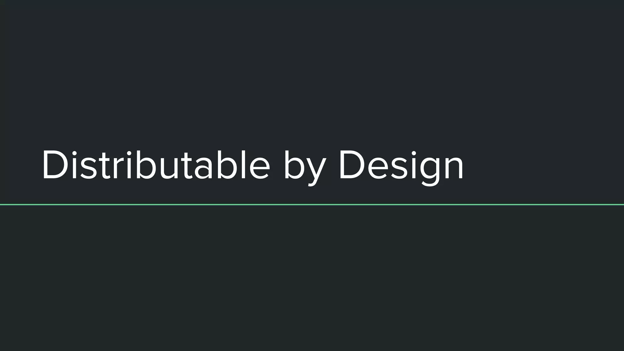 Distributable by Design
 