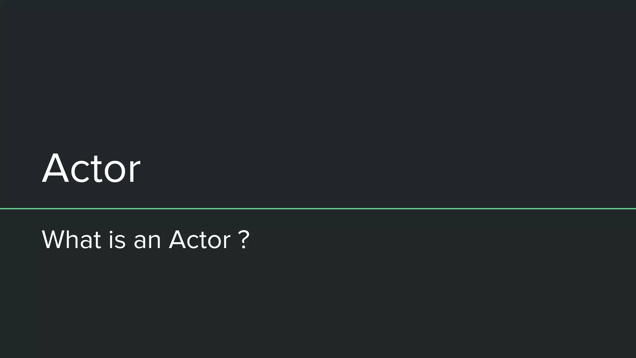 Actor
What is an Actor ?
 