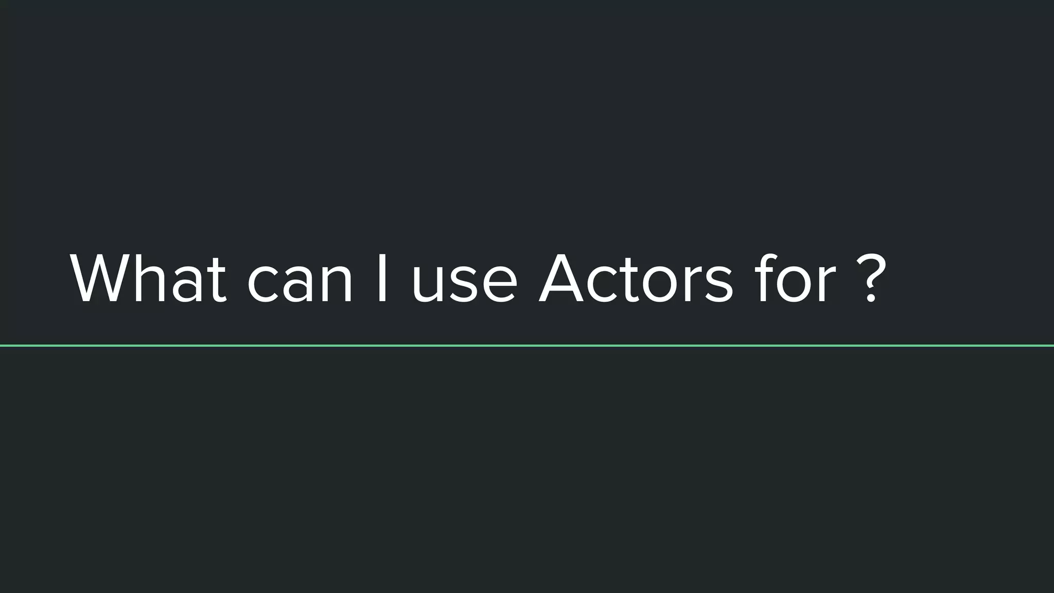 What can I use Actors for ?
 