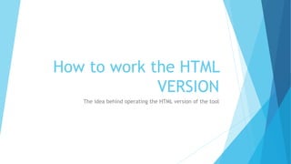 How to work the HTML
VERSION
The idea behind operating the HTML version of the tool
 