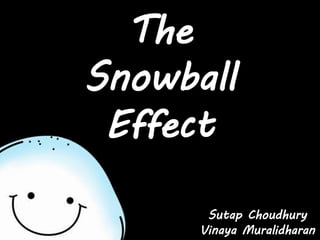 The
Snowball
Effect
Sutap Choudhury
Vinaya Muralidharan
 