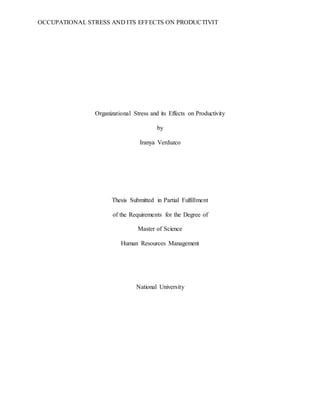OCCUPATIONAL STRESS AND ITS EFFECTS ON PRODUCTIVIT
Organizational Stress and its Effects on Productivity
by
Iranya Verduzco
Thesis Submitted in Partial Fulfillment
of the Requirements for the Degree of
Master of Science
Human Resources Management
National University
 