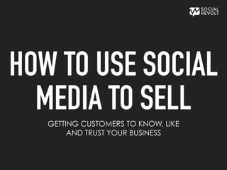 HOW TO USE SOCIAL
MEDIA TO SELL
GETTING CUSTOMERS TO KNOW, LIKE
AND TRUST YOUR BUSINESS
 
