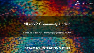 DATA ORCHESTRATION SUMMIT
2019
Alluxio 2 Community Update
Calvin Jia & Bin Fan | Founding Engineers | Alluxio
 