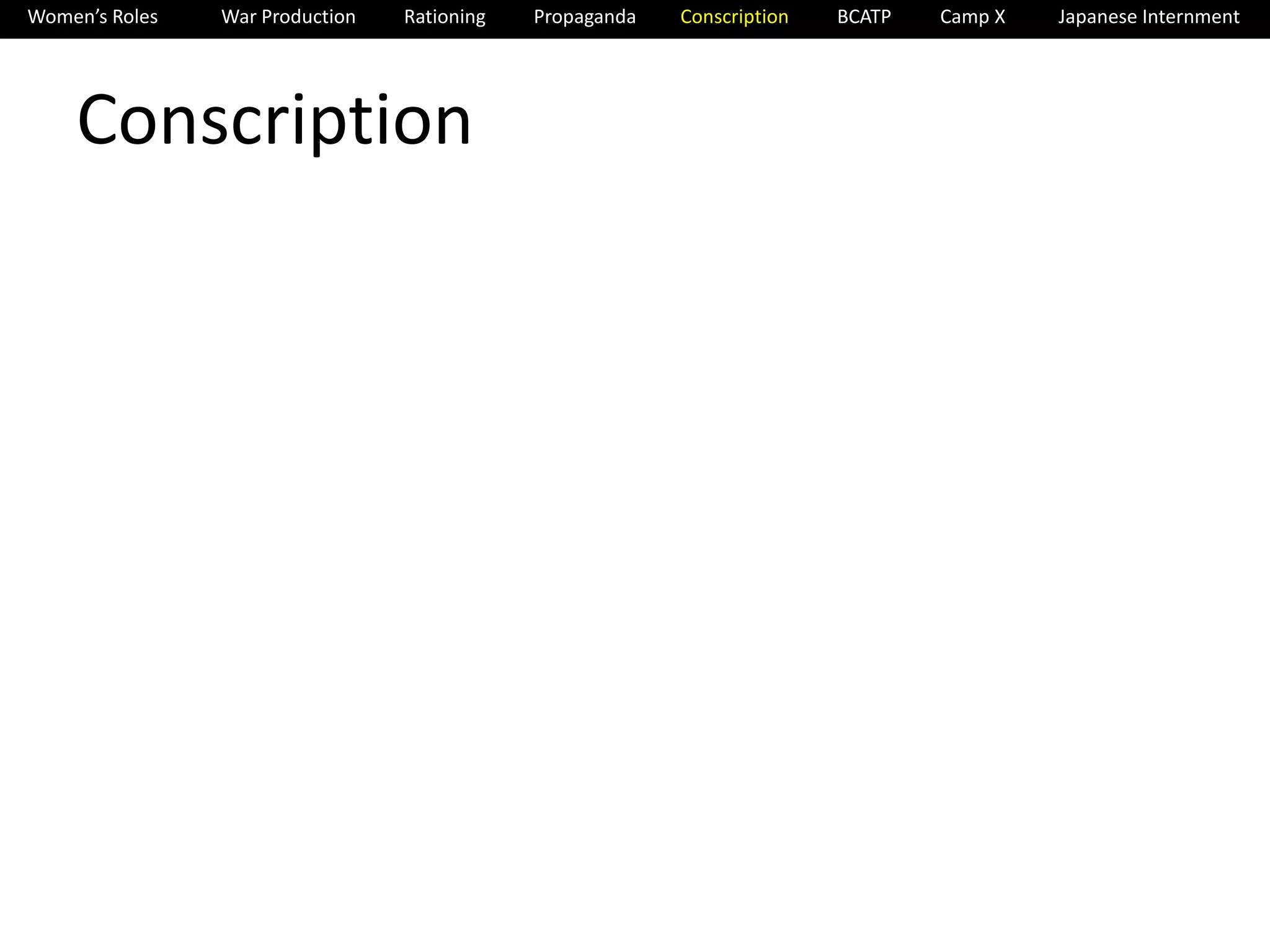 Women’s Roles War Production Rationing Propaganda Conscription BCATP Camp X Japanese Internment 
Conscription 
 
