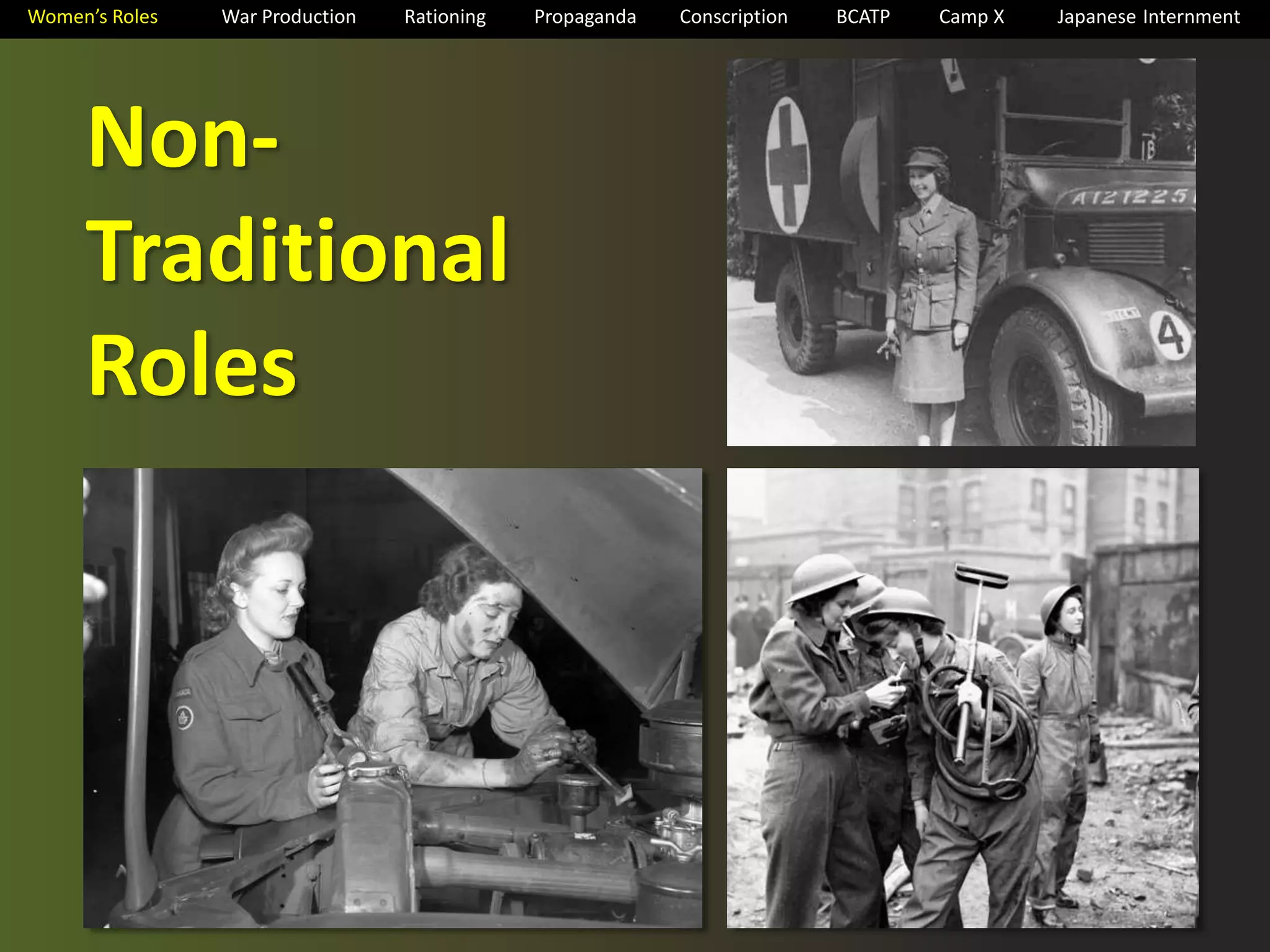 Women’s Roles War Production Rationing Propaganda Conscription BCATP Camp X Japanese Internment 
Non- 
Traditional 
Roles 
 