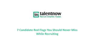7 Candidate Red Flags You Should Never Miss
While Recruiting
 