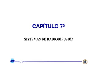 00
SISTEMAS DE RADIODIFUSISISTEMAS DE RADIODIFUSIÓÓ
CAPCAPÍÍTULO 7TULO 7ºº
 