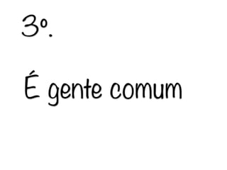 É gente comum
3º.
 