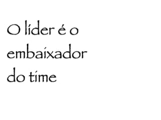 O líder é o
embaixador
do time
 