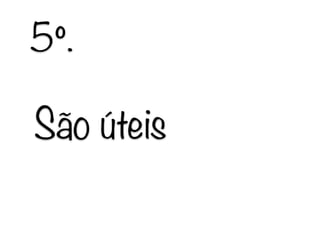 São úteis
5º.
 
