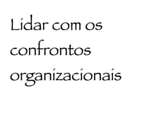 Lidar com os
confrontos
organizacionais
 