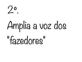 Amplia a voz dos
"fazedores"
2º.
 