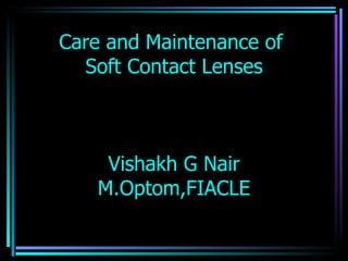 Care and Maintenance of
  Soft Contact Lenses



    Vishakh G Nair
   M.Optom,FIACLE
 