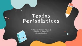 Textos
Periodísticos
Profesora Pamela Reyes S.
Lengua y Literatura
Octavo Básico
 