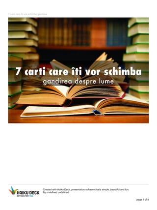 7 carti care îti vor schimba gandirea
Created with Haiku Deck, presentation software that's simple, beautiful and fun.
By undefined undefined
page 1 of 8
 