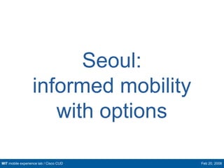 Seoul:
                  informed mobility
                     with options

MIT mobile experience lab / Cisco CUD   Feb ...