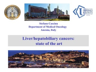 Stefano Cascinu Department of Medical Oncology Ancona, Italy Liver/hepatobiliary cancers: state of the art 