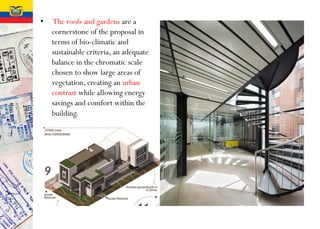 • The roofs and gardens are a
cornerstone of the proposal in
terms of bio-climatic and
sustainable criteria, an adequate
balance in the chromatic scale
chosen to show large areas of
vegetation, creating an urban
contrast while allowing energy
savings and comfort within the
building.
 