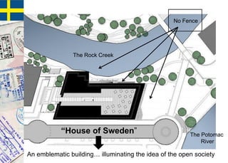 The Rock Creek
The Potomac
River
“House of Sweden”
An emblematic building… illuminating the idea of the open society
No Fence
 