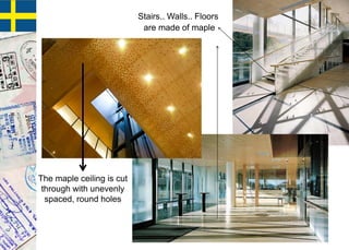 The maple ceiling is cut
through with unevenly
spaced, round holes
Stairs.. Walls.. Floors
are made of maple
 