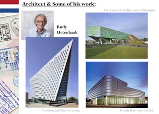 Architect & Some of his work:
Rudy
Uvtenhaak
The Municipal Office in Leyweg
Life Sciences at the University of Groningen
Veranda Multi-story Car Park
 