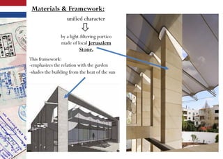 Materials & Framework:
unified character
by a light-filtering portico
made of local Jerusalem
Stone.
This framework:
-emphasizes the relation with the garden
-shades the building from the heat of the sun
 