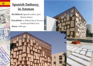 Architect: Spanish architect José
Ramón Gámez
Location: on Zahran Street between
Fourth and Fifth Circle
Area: 1600 sqm
Spanish Embassy
in Amman
 