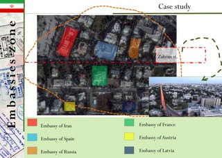 Case study
Embassy of France
Embassy ofAustria
Embassy of Latvia
Embassy of Iran
Embassy of Spain
Embassy of Russia
Zahran st.
Embassieszone
 