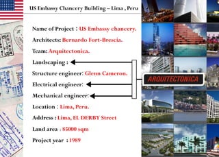 Name of Project : US Embassy chancery.
Architects: Bernardo Fort-Brescia.
Team:Arquitectonica.
Landscaping :
Structure engineer: Glenn Cameron.
Electrical engineer:
Mechanical engineer:
Location : Lima, Peru.
Address : Lima, EL DERBY Street
Land area : 85000 sqm
Project year : 1989
US Embassy Chancery Building – Lima , Peru
 