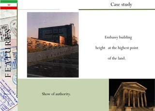 Case study
Show of authority.
Embassy building
height at the highest point
of the land.
FEATURES
 