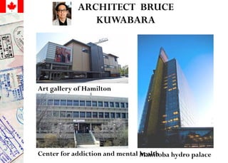 ARCHITECT BRUCE
KUWABARA
Manitoba hydro palaceCenter for addiction and mental health
Art gallery of Hamilton
 
