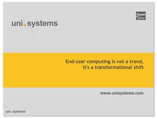 End-user computing is not a trend, it's a transformational shift 
www.unisystems.com 
1  