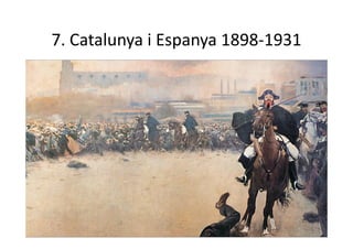 7. Catalunya i Espanya 1898-1931
 