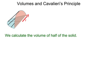 Volumes and Cavalieri’s Principle
We calculate the volume of half of the solid.
r
 