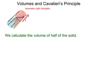 Volumes and Cavalieri’s Principle
rr
isosceles right triangles
We calculate the volume of half of the solid.
 