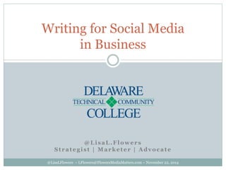 @LisaL.Flowers
Strategist | Marketer | Advocate
@LisaLFlowers ~ LFlowers@FlowersMediaMatters.com ~ November 22, 2014
Writing for Social Media
in Business
 