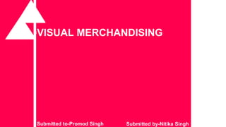 “ ▪VISUAL MERCHANDISING
Submitted by-Nitika SinghSubmitted to-Promod Singh
 